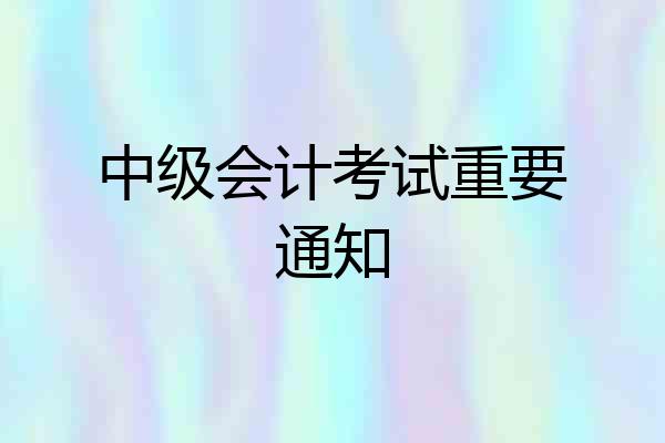 中级会计考试重要通知