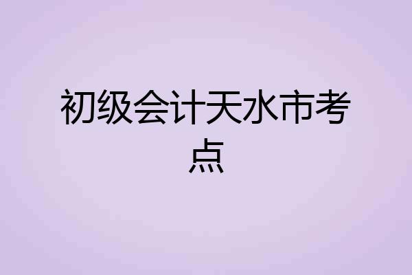 初级会计天水市考点