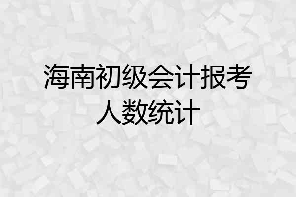 海南初级会计报考人数统计