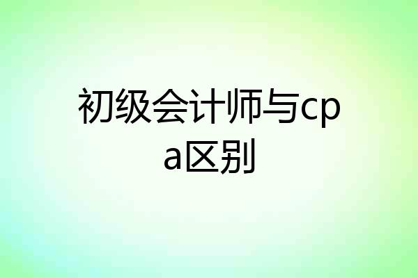 初级会计师与cpa区别
