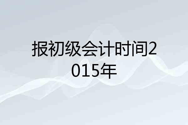 报初级会计时间2015年
