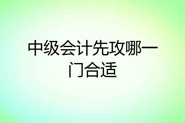 中级会计先攻哪一门合适