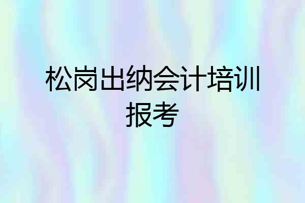 松岗出纳会计培训报考