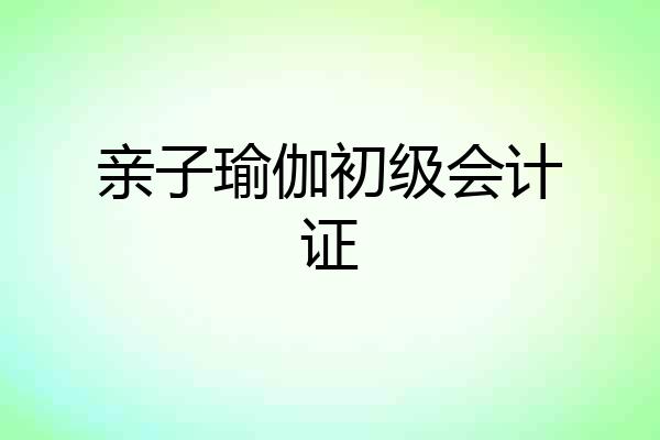 亲子瑜伽初级会计证