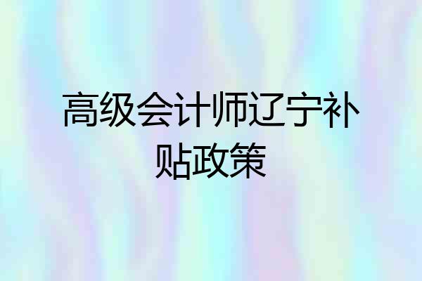 高级会计师辽宁补贴政策