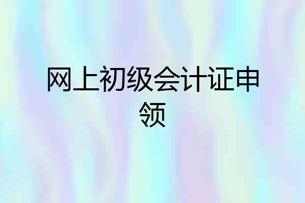网上初级会计证申领
