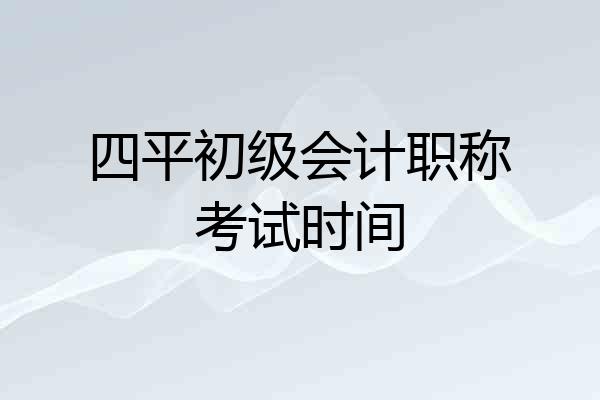 四平初级会计职称考试时间