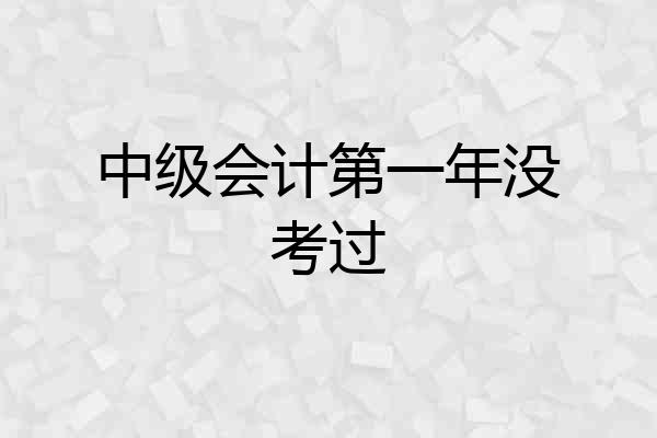 中级会计第一年没考过
