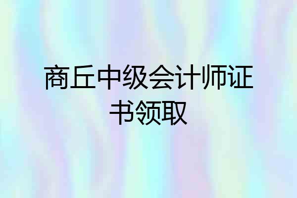 商丘中级会计师证书领取