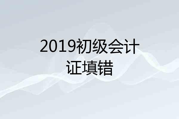 2019初级会计证填错