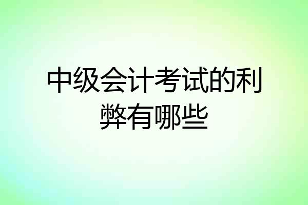 中级会计考试的利弊有哪些