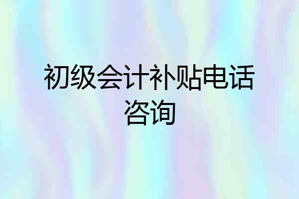 初级会计补贴电话咨询