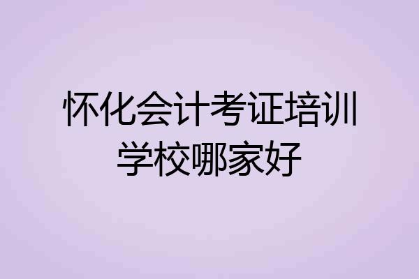 怀化会计考证培训学校哪家好