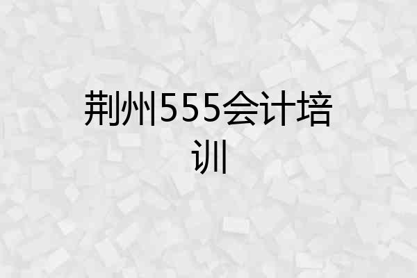 荆州555会计培训