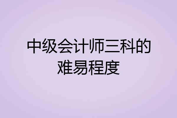 中级会计师三科的难易程度