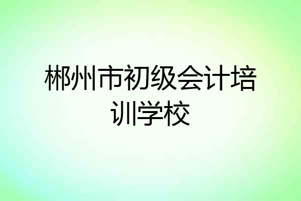 郴州市初级会计培训学校