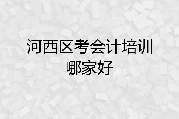 河西区考会计培训哪家好