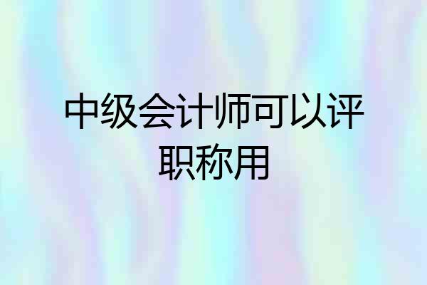 中级会计师可以评职称用