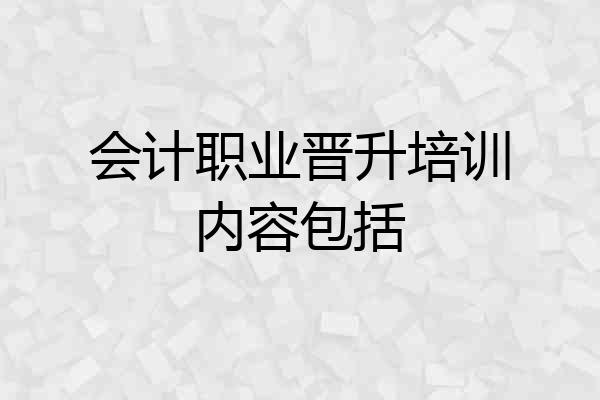 会计职业晋升培训内容包括