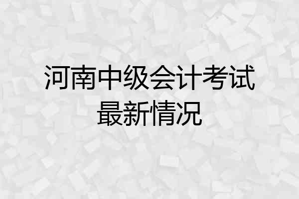 河南中级会计考试最新情况