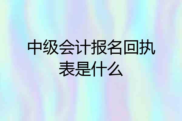 中级会计报名回执表是什么
