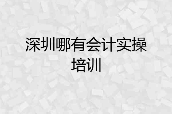 深圳哪有会计实操培训