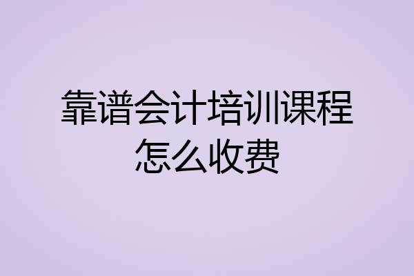 靠谱会计培训课程怎么收费