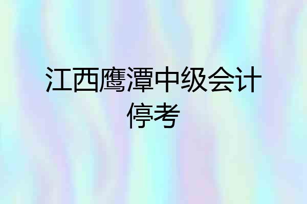 江西鹰潭中级会计停考
