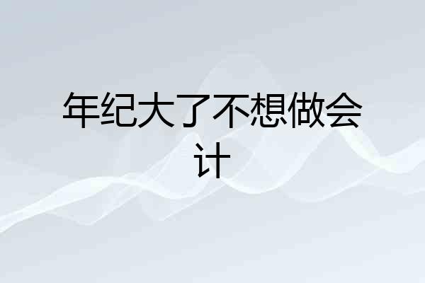 年纪大了不想做会计