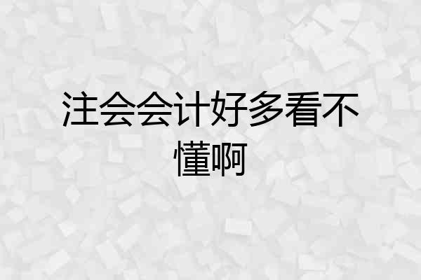 注会会计好多看不懂啊