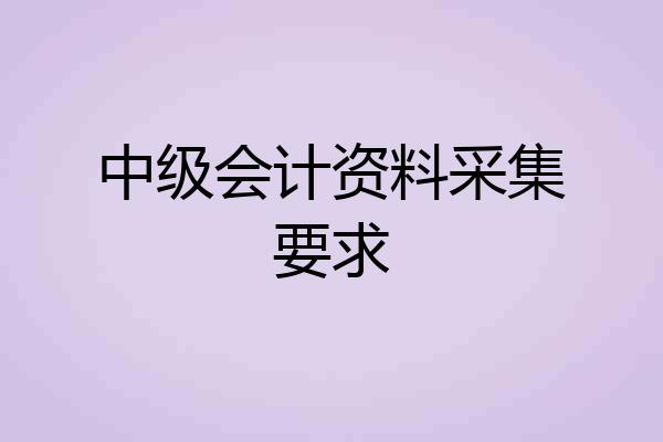 中级会计资料采集要求
