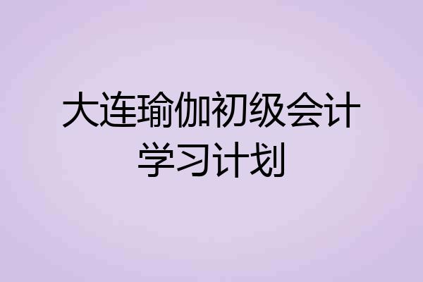 大连瑜伽初级会计学习计划