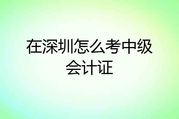 在深圳怎么考中级会计证