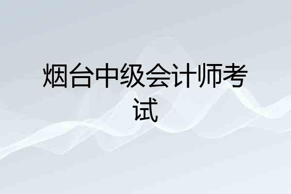 烟台中级会计师考试