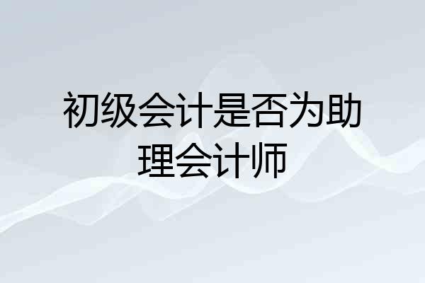 初级会计是否为助理会计师
