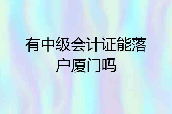 有中级会计证能落户厦门吗