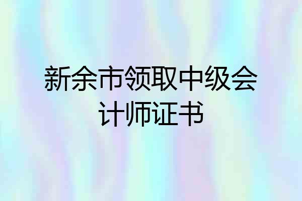 新余市领取中级会计师证书