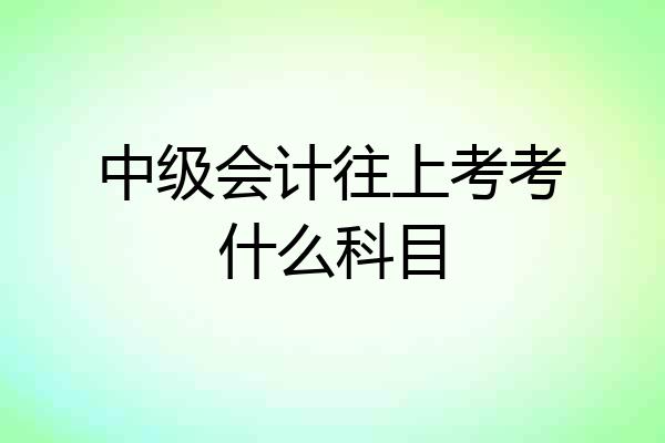 中级会计往上考考什么科目
