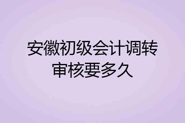 安徽初级会计调转审核要多久