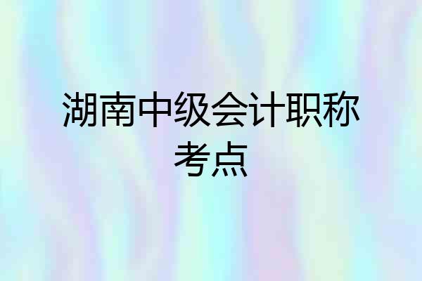 湖南中级会计职称考点