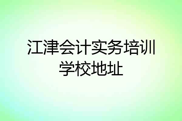 江津会计实务培训学校地址