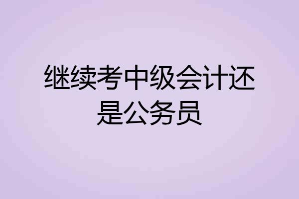 继续考中级会计还是公务员