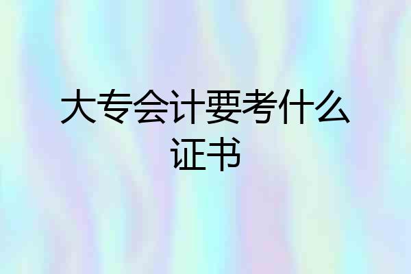 大专会计要考什么证书