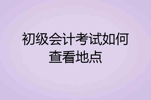 初级会计考试如何查看地点