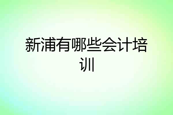 新浦有哪些会计培训