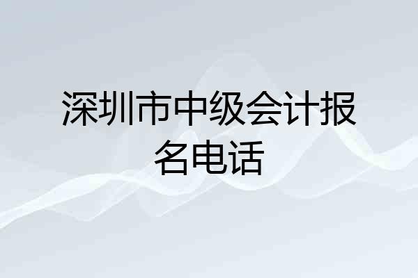 深圳市中级会计报名电话