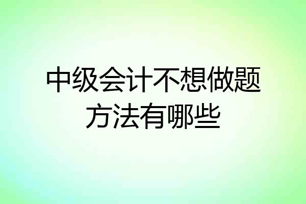 中级会计不想做题方法有哪些