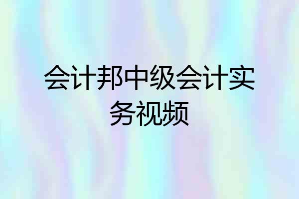 会计邦中级会计实务视频