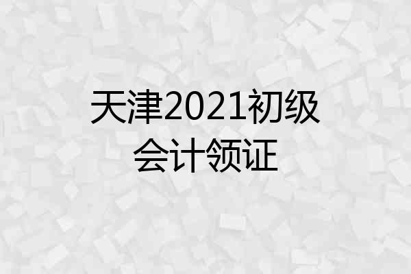 天津2021初级会计领证