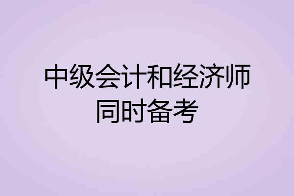 中级会计和经济师同时备考